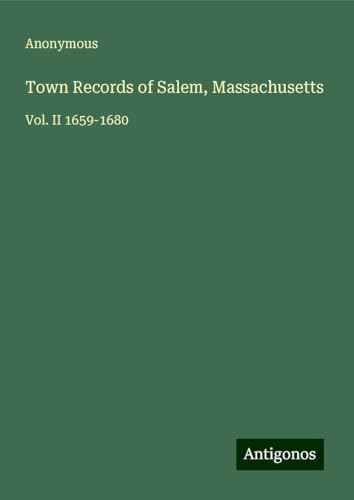Town Records of Salem, Massachusetts: Vol. II 1659-1680 Town Records of Salem, Massachusetts: Vol. II 1659-1680 von Antigonos Verlag