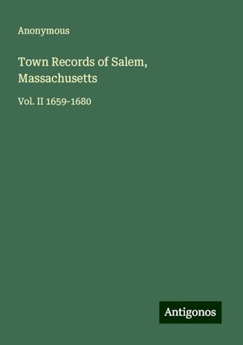 Town Records of Salem, Massachusetts: Vol. II 1659-1680 Town Records of Salem, Massachusetts: Vol. II 1659-1680 von Antigonos Verlag