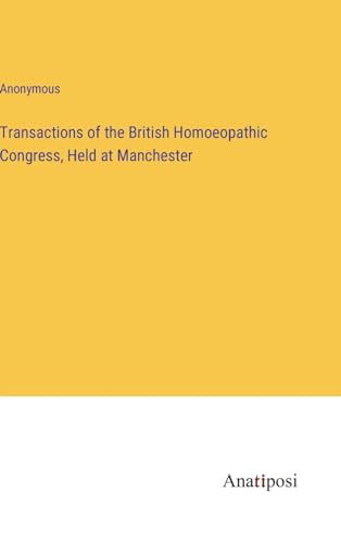 Transactions of the British Homoeopathic Congress, Held at Manchester von Anatiposi Verlag