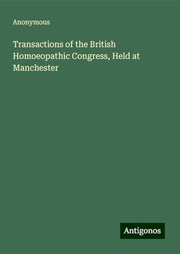 Transactions of the British Homoeopathic Congress, Held at Manchester Transactions of the British Homoeopathic Congress, Held at Manchester von Antigonos Verlag