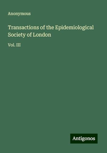 Transactions of the Epidemiological Society of London: Vol. III Transactions of the Epidemiological Society of London: Vol. III von Antigonos Verlag