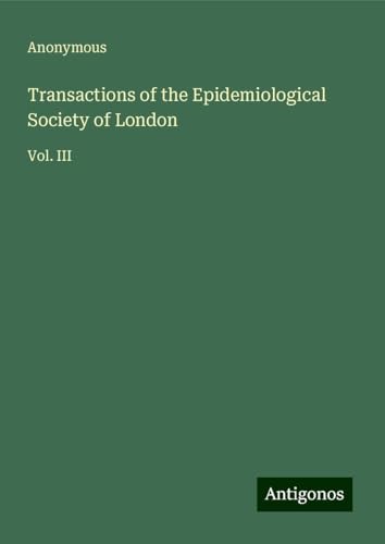 Transactions of the Epidemiological Society of London: Vol. III Transactions of the Epidemiological Society of London: Vol. III von Antigonos Verlag