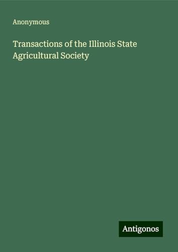 Transactions of the Illinois State Agricultural Society Transactions of the Illinois State Agricultural Society von Antigonos Verlag