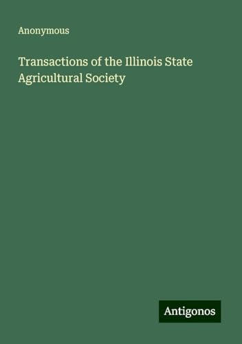 Transactions of the Illinois State Agricultural Society Transactions of the Illinois State Agricultural Society von Antigonos Verlag