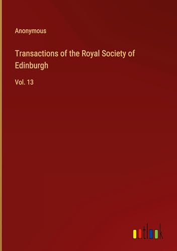 Transactions of the Royal Society of Edinburgh: Vol. 13 Transactions of the Royal Society of Edinburgh: Vol. 13 von Outlook Verlag
