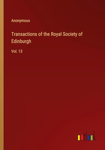 Transactions of the Royal Society of Edinburgh: Vol. 13 Transactions of the Royal Society of Edinburgh: Vol. 13 von Outlook Verlag