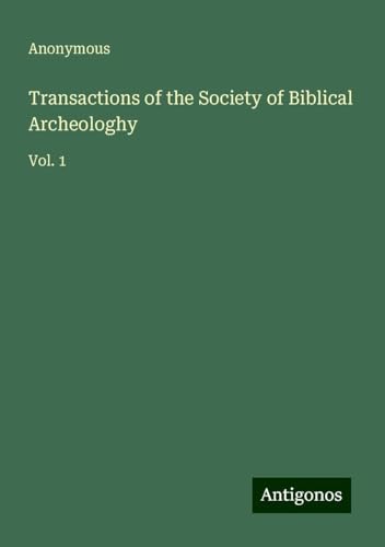 Transactions of the Society of Biblical Archeologhy: Vol. 1 Transactions of the Society of Biblical Archeologhy: Vol. 1 von Antigonos Verlag