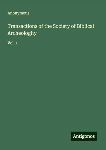Transactions of the Society of Biblical Archeologhy: Vol. 1 Transactions of the Society of Biblical Archeologhy: Vol. 1 von Antigonos Verlag