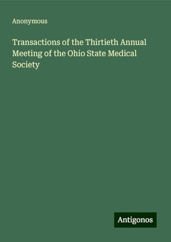 Transactions of the Thirtieth Annual Meeting of the Ohio State Medical Society Transactions of the Thirtieth Annual Meeting of the Ohio State Medical Society von Antigonos Verlag