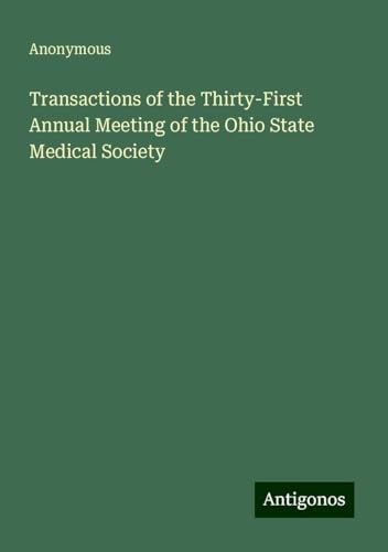Transactions of the Thirty-First Annual Meeting of the Ohio State Medical Society Transactions of the Thirty-First Annual Meeting of the Ohio State Medical Society von Antigonos Verlag