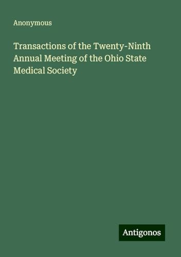 Transactions of the Twenty-Ninth Annual Meeting of the Ohio State Medical Society Transactions of the Twenty-Ninth Annual Meeting of the Ohio State Medical Society von Antigonos Verlag