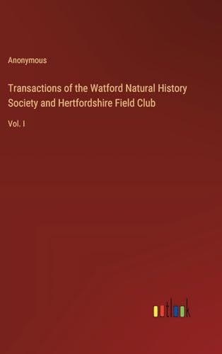 Transactions of the Watford Natural History Society and Hertfordshire Field Club: Vol. I