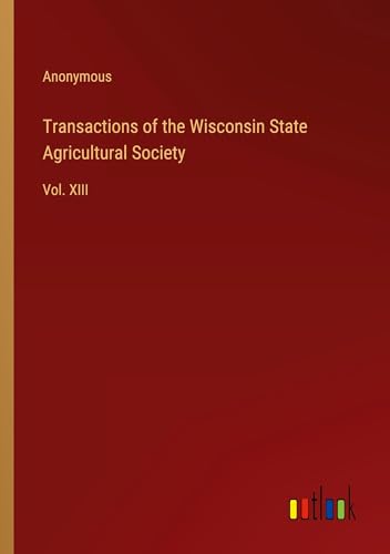 Transactions of the Wisconsin State Agricultural Society: Vol. XIII