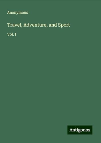 Travel, Adventure, and Sport: Vol. I Travel, Adventure, and Sport: Vol. I von Antigonos Verlag