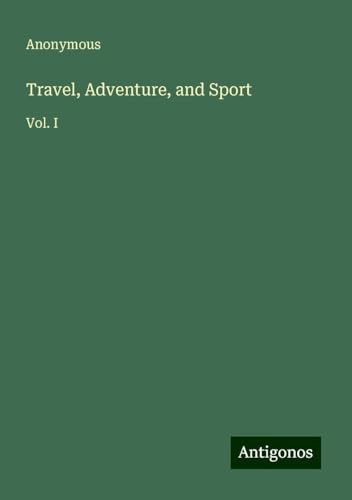 Travel, Adventure, and Sport: Vol. I Travel, Adventure, and Sport: Vol. I von Antigonos Verlag