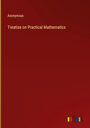 Treatise on Practical Mathematics Treatise on Practical Mathematics von Outlook Verlag