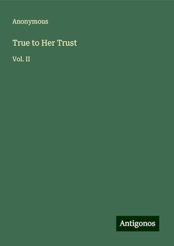 True to Her Trust: Vol. II True to Her Trust: Vol. II von Antigonos Verlag