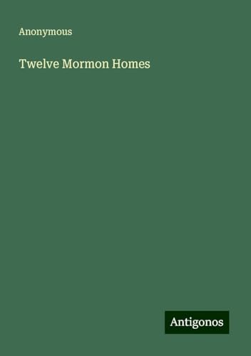 Twelve Mormon Homes Twelve Mormon Homes von Antigonos Verlag