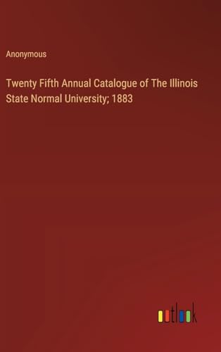 Twenty Fifth Annual Catalogue of The Illinois State Normal University; 1883