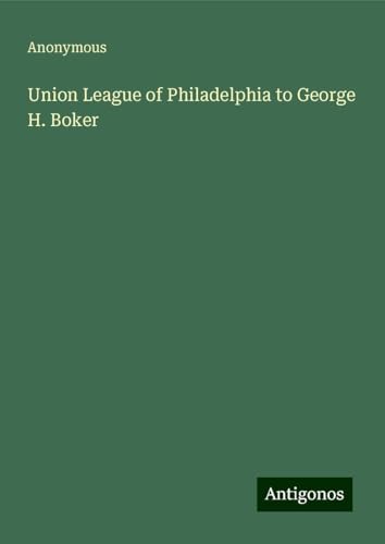 Union League of Philadelphia to George H. Boker Union League of Philadelphia to George H. Boker von Antigonos Verlag