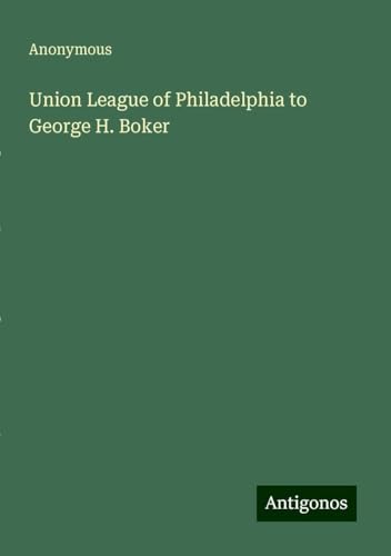 Union League of Philadelphia to George H. Boker Union League of Philadelphia to George H. Boker von Antigonos Verlag
