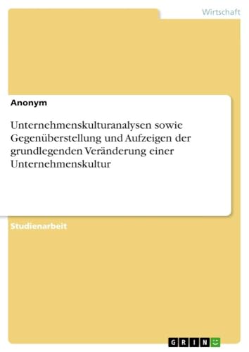 Unternehmenskulturanalysen sowie Gegenüberstellung und Aufzeigen der grundlegenden Veränderung einer Unternehmenskultur Unternehmenskulturanalysen sowie Gegenüberstellung und Aufzeigen der grundlegenden Veränderung einer Unternehmenskultur