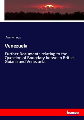 Venezuela: Further Documents relating to the Question of Boundary between British Guiana and Venezuela Venezuela: Further Documents relating to the Question of Boundary between British Guiana and Venezuela von hansebooks