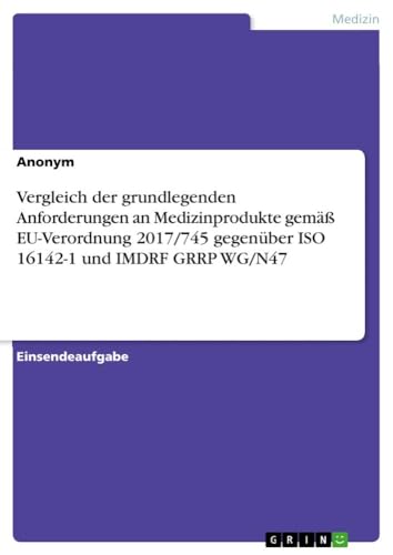Vergleich der grundlegenden Anforderungen an Medizinprodukte gemäß EU-Verordnung 2017/745 gegenüber ISO 16142-1 und IMDRF GRRP WG/N47 Vergleich der grundlegenden Anforderungen an Medizinprodukte gemäß EU-Verordnung 2017/745 gegenüber ISO 16142-1 und IMDRF GRRP WG/N47
