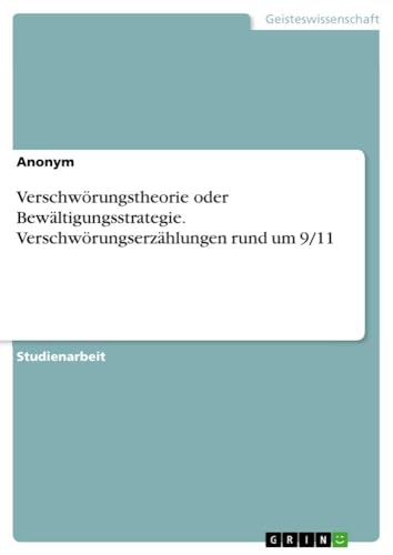 Verschwörungstheorie oder Bewältigungsstrategie. Verschwörungserzählungen rund um 9/11 Verschwörungstheorie oder Bewältigungsstrategie. Verschwörungserzählungen rund um 9/11 von GRIN Verlag