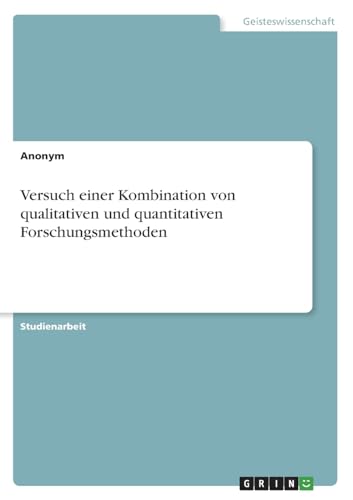 Versuch einer Kombination von qualitativen und quantitativen Forschungsmethoden Versuch einer Kombination von qualitativen und quantitativen Forschungsmethoden von GRIN Verlag