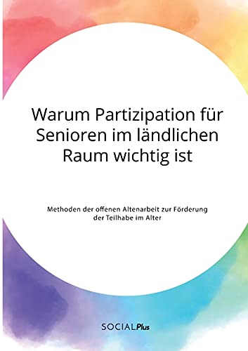 Warum Partizipation für Senioren im ländlichen Raum wichtig ist. Methoden der offenen Altenarbeit zur Förderung der Teilhabe im Alter Warum Partizipation für Senioren im ländlichen Raum wichtig ist. Methoden der offenen Altenarbeit zur Förderung der Teilhabe im Alter