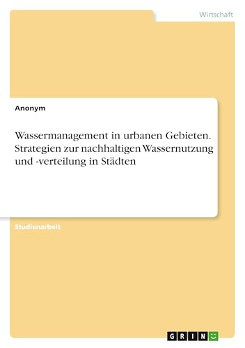 Wassermanagement in urbanen Gebieten. Strategien zur nachhaltigen Wassernutzung und -verteilung in Städten Wassermanagement in urbanen Gebieten. Strategien zur nachhaltigen Wassernutzung und -verteilung in Städten von GRIN Verlag