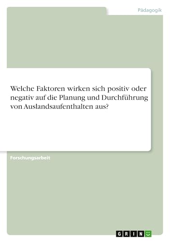 Welche Faktoren wirken sich positiv oder negativ auf die Planung und Durchführung von Auslandsaufenthalten aus? Welche Faktoren wirken sich positiv oder negativ auf die Planung und Durchführung von Auslandsaufenthalten aus? von GRIN Verlag