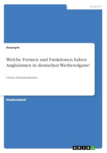Welche Formen und Funktionen haben Anglizismen in deutschen Werbesolgans?: Urbane Kommunikation Welche Formen und Funktionen haben Anglizismen in deutschen Werbesolgans?: Urbane Kommunikation von GRIN Verlag