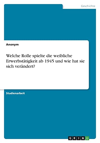 Welche Rolle spielte die weibliche Erwerbstätigkeit ab 1945 und wie hat sie sich verändert? Welche Rolle spielte die weibliche Erwerbstätigkeit ab 1945 und wie hat sie sich verändert? von Books on Demand