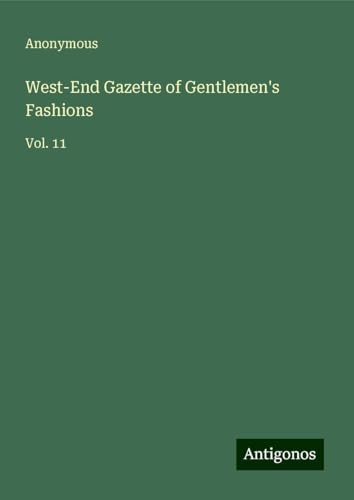 West-End Gazette of Gentlemen's Fashions: Vol. 11 West-End Gazette of Gentlemen's Fashions: Vol. 11 von Antigonos Verlag