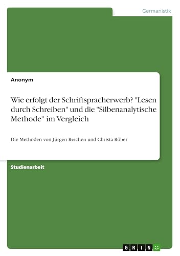 Wie erfolgt der Schriftspracherwerb? "Lesen durch Schreiben" und die "Silbenanalytische Methode" im Vergleich: Die Methoden von Jürgen Reichen und Christa Röber