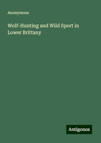 Wolf-Hunting and Wild Sport in Lower Brittany Wolf-Hunting and Wild Sport in Lower Brittany von Antigonos Verlag