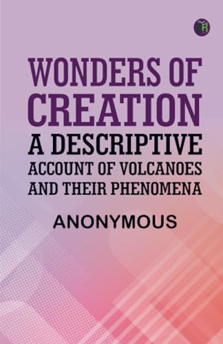 Wonders of Creation: A Descriptive Account of Volcanoes and Their Phenomena Wonders of Creation: A Descriptive Account of Volcanoes and Their Phenomena von Zinc Read