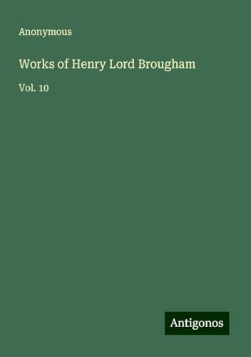 Works of Henry Lord Brougham: Vol. 10 Works of Henry Lord Brougham: Vol. 10 von Antigonos Verlag