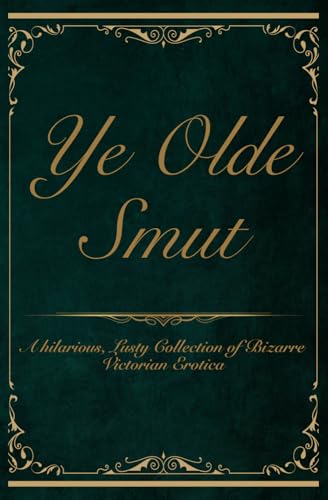 Ye Olde Smut: A Hilarious, Lusty Collection of Bizarre Victorian Erotica Ye Olde Smut: A Hilarious, Lusty Collection of Bizarre Victorian Erotica von Independently published