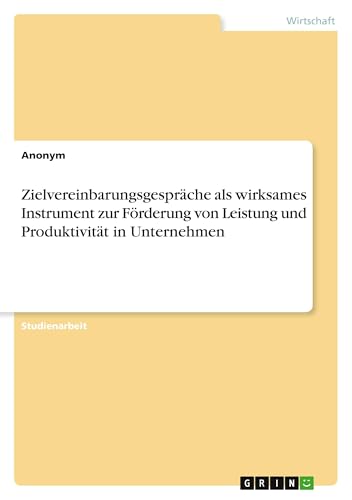 Zielvereinbarungsgespräche als wirksames Instrument zur Förderung von Leistung und Produktivität in Unternehmen Zielvereinbarungsgespräche als wirksames Instrument zur Förderung von Leistung und Produktivität in Unternehmen von GRIN Verlag