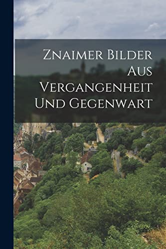 Znaimer Bilder Aus Vergangenheit Und Gegenwart Znaimer Bilder Aus Vergangenheit Und Gegenwart von Legare Street Press