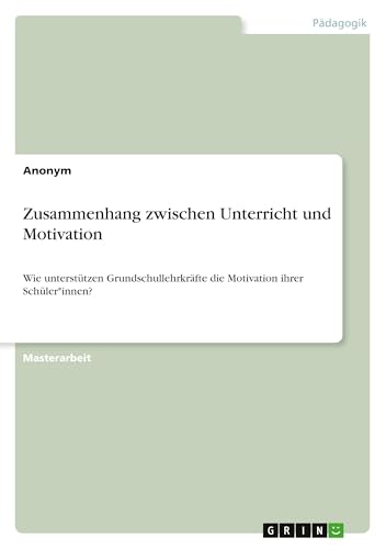 Zusammenhang zwischen Unterricht und Motivation: Wie unterstützen Grundschullehrkräfte die Motivation ihrer Schüler*innen? Zusammenhang zwischen Unterricht und Motivation: Wie unterstützen Grundschullehrkräfte die Motivation ihrer Schüler*innen? von GRIN Verlag