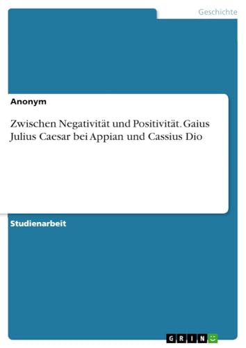 Zwischen Negativität und Positivität. Gaius Julius Caesar bei Appian und Cassius Dio