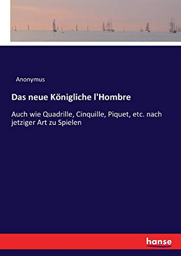 Das neue Königliche l'Hombre: Auch wie Quadrille, Cinquille, Piquet, etc. nach jetziger Art zu Spielen von Hansebooks