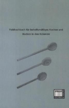 Feldkochbuch für behelfsmäßiges Kochen und Backen in den Kolonien von Kochbuch-Verlag
