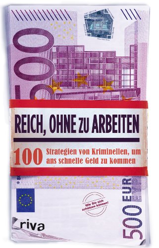 Reich, ohne zu arbeiten: 100 Strategien von Kriminellen, um ans schnelle Geld zu kommen Reich, ohne zu arbeiten: 100 Strategien von Kriminellen, um ans schnelle Geld zu kommen