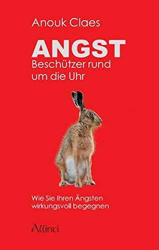 Angst – Beschützer rund um die Uhr: Wie Sie Ihren Ängsten wirkungsvoll begegnen