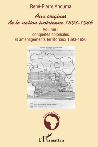 Aux origines de la nation ivoirienne 1893-1946: Volume I - Conquêtes coloniales et aménagements territoriaux 1893-1920 von L'HARMATTAN